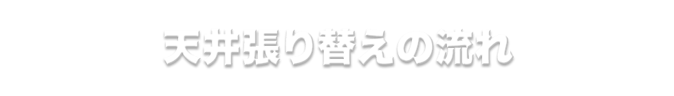 天井張り替えの流れ